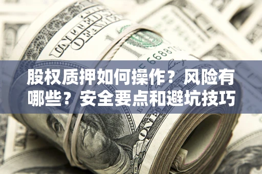 济南股权质押如何操作？风险有哪些？安全要点和避坑技巧？