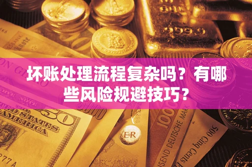 济南坏账处理流程复杂吗？有哪些风险规避技巧？