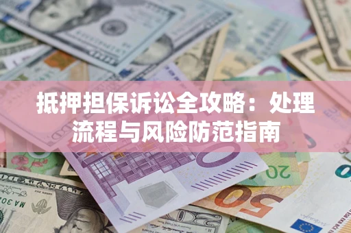 济南抵押担保诉讼全攻略：处理流程与风险防范指南