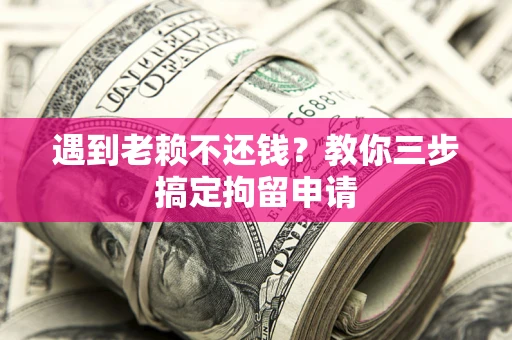 济南遇到老赖不还钱？教你三步搞定拘留申请