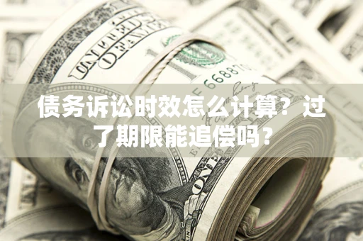 济南债务诉讼时效怎么计算？过了期限能追偿吗？