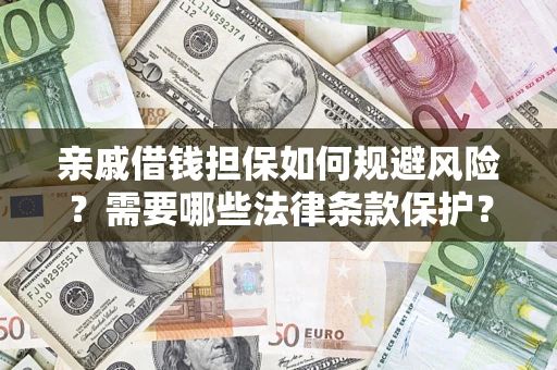济南亲戚借钱担保如何规避风险？需要哪些法律条款保护？