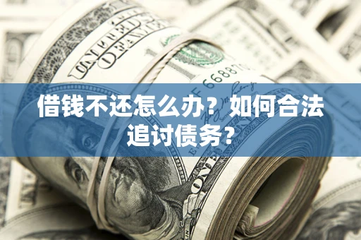 济南借钱不还怎么办？如何合法追讨债务？