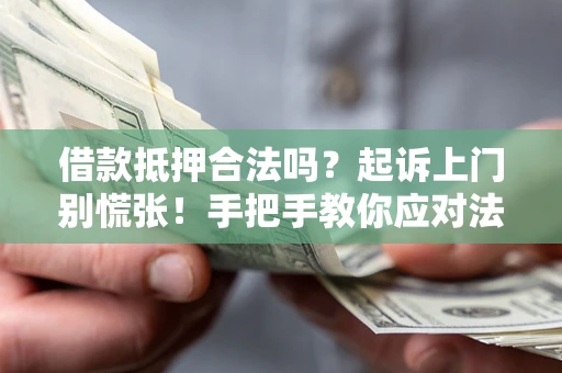 济南借款抵押合法吗？起诉上门别慌张！手把手教你应对法律程序