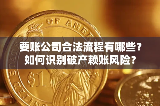 济南要账公司合法流程有哪些？如何识别破产赖账风险？