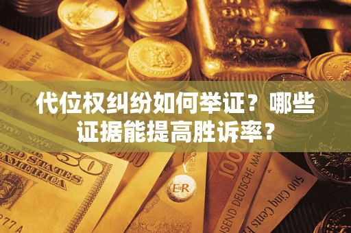 济南代位权纠纷如何举证？哪些证据能提高胜诉率？