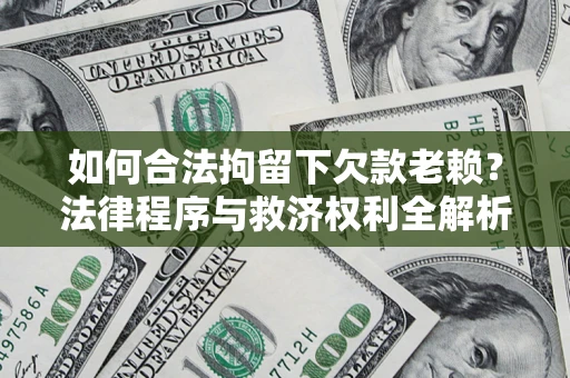 济南如何合法拘留下欠款老赖？法律程序与救济权利全解析