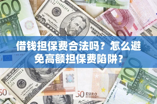 济南借钱担保费合法吗？怎么避免高额担保费陷阱？