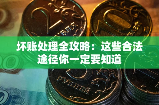 济南坏账处理全攻略：这些合法途径你一定要知道