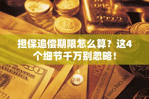济南担保追偿期限怎么算?这4个细节千万别忽略! 济南担保追偿期限怎么算?这4个细节千万别忽略!