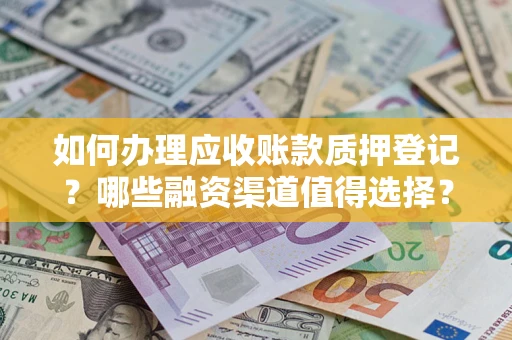 济南如何办理应收账款质押登记？哪些融资渠道值得选择？