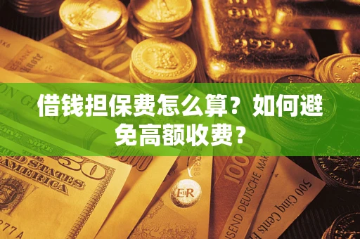 济南借钱担保费怎么算？如何避免高额收费？