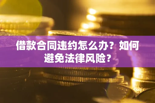 济南借款合同违约怎么办？如何避免法律风险？