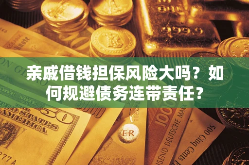 济南亲戚借钱担保风险大吗？如何规避债务连带责任？