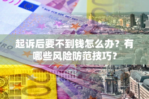 济南起诉后要不到钱怎么办?有哪些风险防范技巧? 济南起诉后要不到钱怎么办?有哪些风险防范技巧?