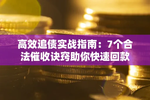 济南高效追债实战指南：7个合法催收诀窍助你快速回款