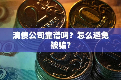 济南清债公司靠谱吗？怎么避免被骗？