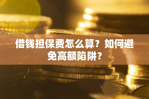 济南借钱担保费怎么算？如何避免高额陷阱？
