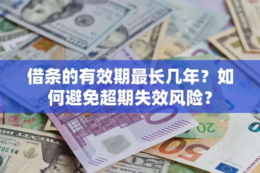 济南借条的有效期最长几年？如何避免超期失效风险？