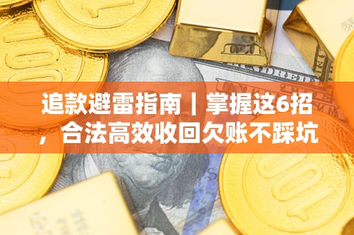 济南追款避雷指南｜掌握这6招，合法高效收回欠账不踩坑