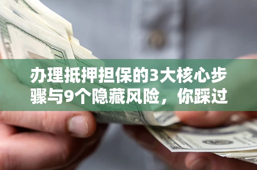济南办理抵押担保的3大核心步骤与9个隐藏风险，你踩过哪个坑？