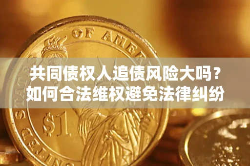 济南共同债权人追债风险大吗?如何合法维权避免法律纠纷? 济南共同债权人追债风险大吗?如何合法维权避免法律纠纷?