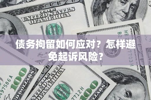 济南债务拘留如何应对？怎样避免起诉风险？