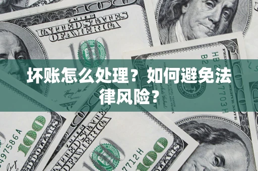 济南坏账怎么处理？如何避免法律风险？