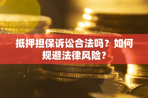 济南抵押担保诉讼合法吗？如何规避法律风险？