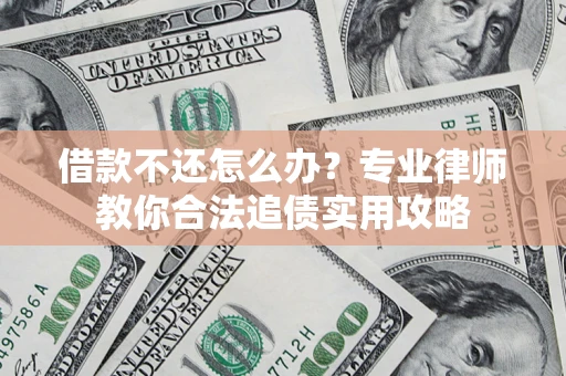 济南借款不还怎么办？专业律师教你合法追债实用攻略