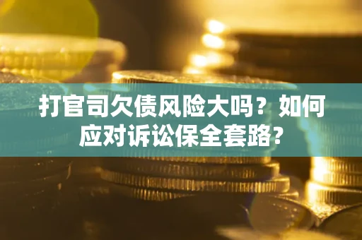 济南打官司欠债风险大吗？如何应对诉讼保全套路？