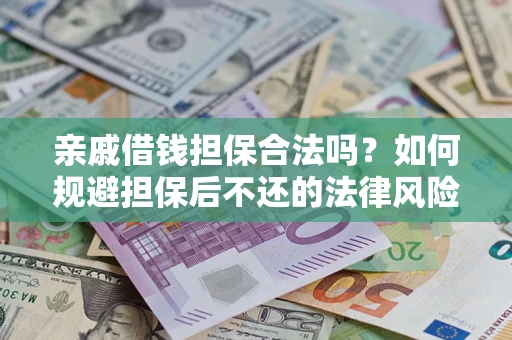 济南亲戚借钱担保合法吗？如何规避担保后不还的法律风险？