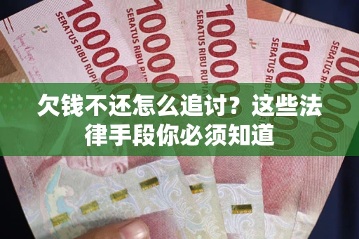 济南欠钱不还怎么追讨？这些法律手段你必须知道
