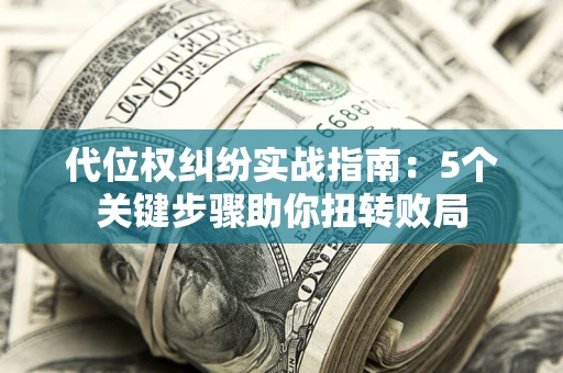 济南代位权纠纷实战指南：5个关键步骤助你扭转败局