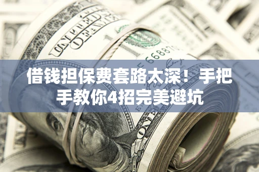济南借钱担保费套路太深！手把手教你4招完美避坑