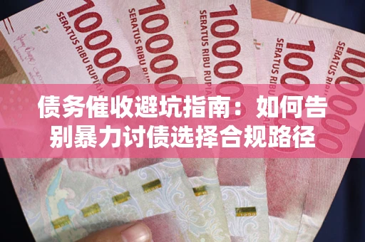 济南债务催收避坑指南：如何告别暴力讨债选择合规路径