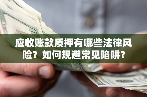 济南应收账款质押有哪些法律风险？如何规避常见陷阱？
