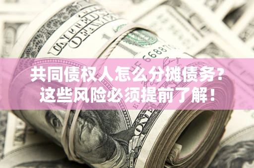 济南共同债权人怎么分摊债务？这些风险必须提前了解！