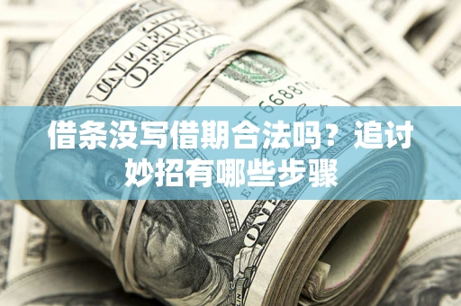 济南借条没写借期合法吗？追讨妙招有哪些步骤