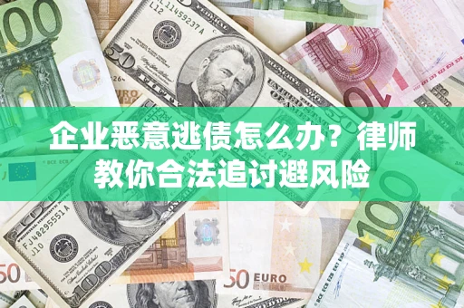 济南企业恶意逃债怎么办？律师教你合法追讨避风险