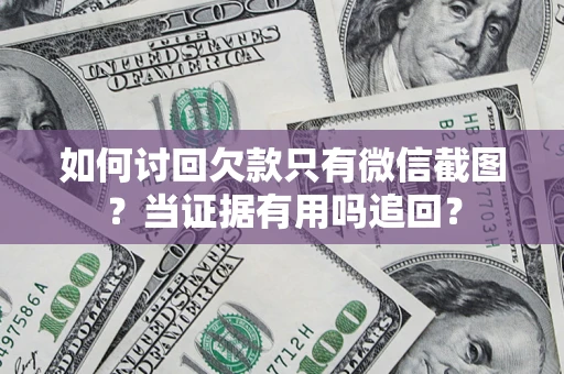 济南如何讨回欠款只有微信截图？当证据有用吗追回？