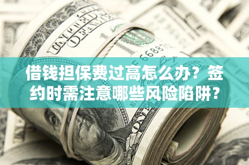 济南借钱担保费过高怎么办？签约时需注意哪些风险陷阱？