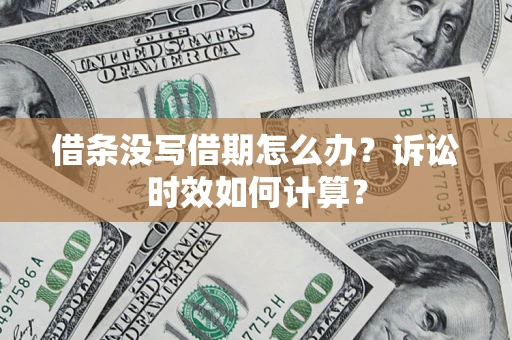 济南借条没写借期怎么办？诉讼时效如何计算？
