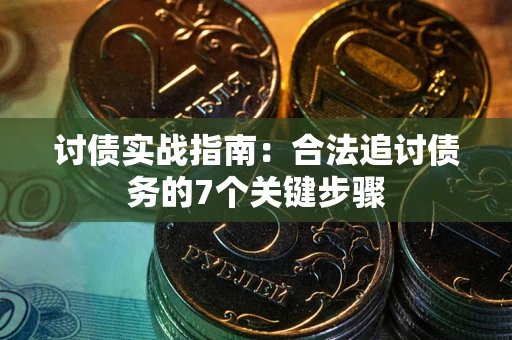 济南讨债实战指南：合法追讨债务的7个关键步骤