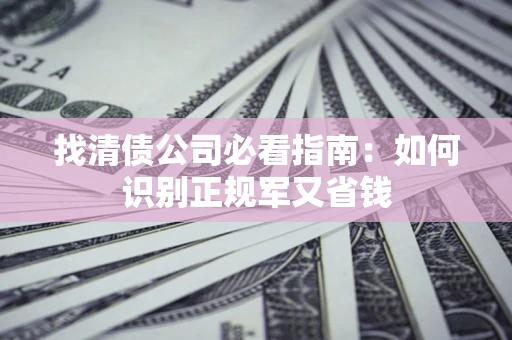济南找清债公司必看指南：如何识别正规军又省钱