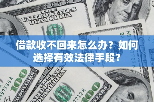济南借款收不回来怎么办？如何选择有效法律手段？