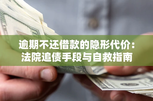 济南逾期不还借款的隐形代价：法院追债手段与自救指南