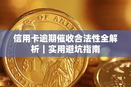 济南信用卡逾期催收合法性全解析｜实用避坑指南
