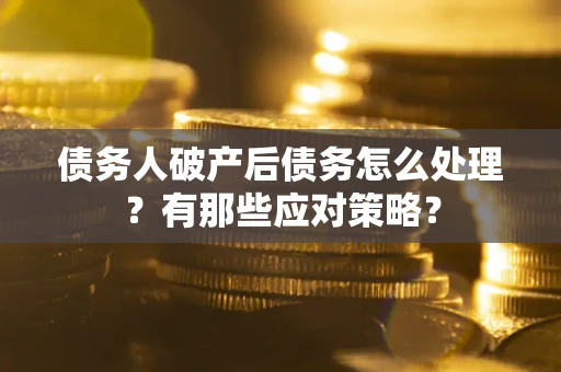 济南债务人破产后债务怎么处理？有那些应对策略？