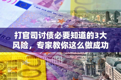 济南打官司讨债必要知道的3大风险，专家教你这么做成功率飙升
